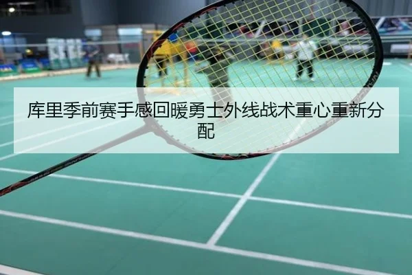 库里季前赛手感回暖勇士外线战术重心重新分配