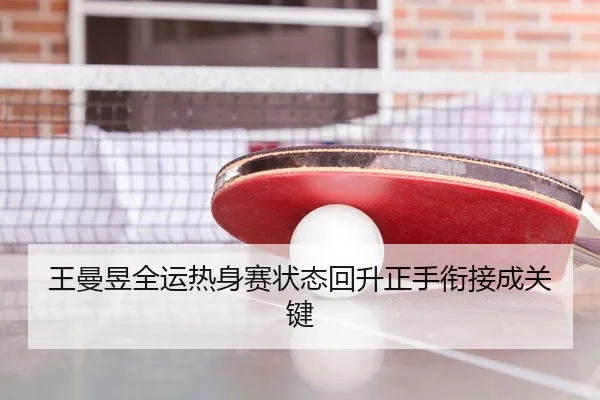 王曼昱全运热身赛状态回升正手衔接成关键